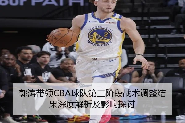 郭涛带领CBA球队第三阶段战术调整结果深度解析及影响探讨