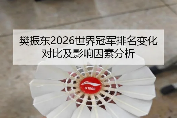樊振东2026世界冠军排名变化对比及影响因素分析