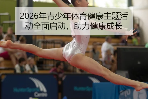 2026年青少年体育健康主题活动全面启动，助力健康成长