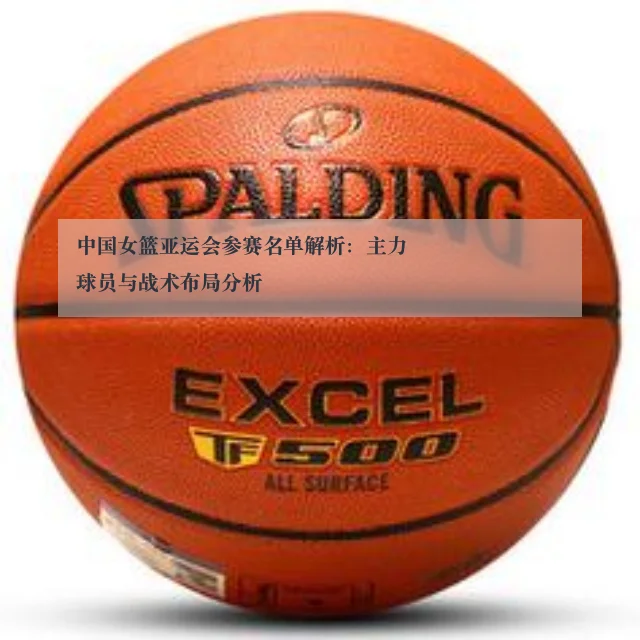 中国女篮亚运会参赛名单解析：主力球员与战术布局分析